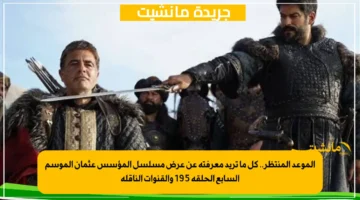 الموعد المنتظر.. كل ما تريد معرفته عن عرض مسلسل المؤسس عثمان الموسم السابع الحلقة 195 والقنوات الناقلة 1